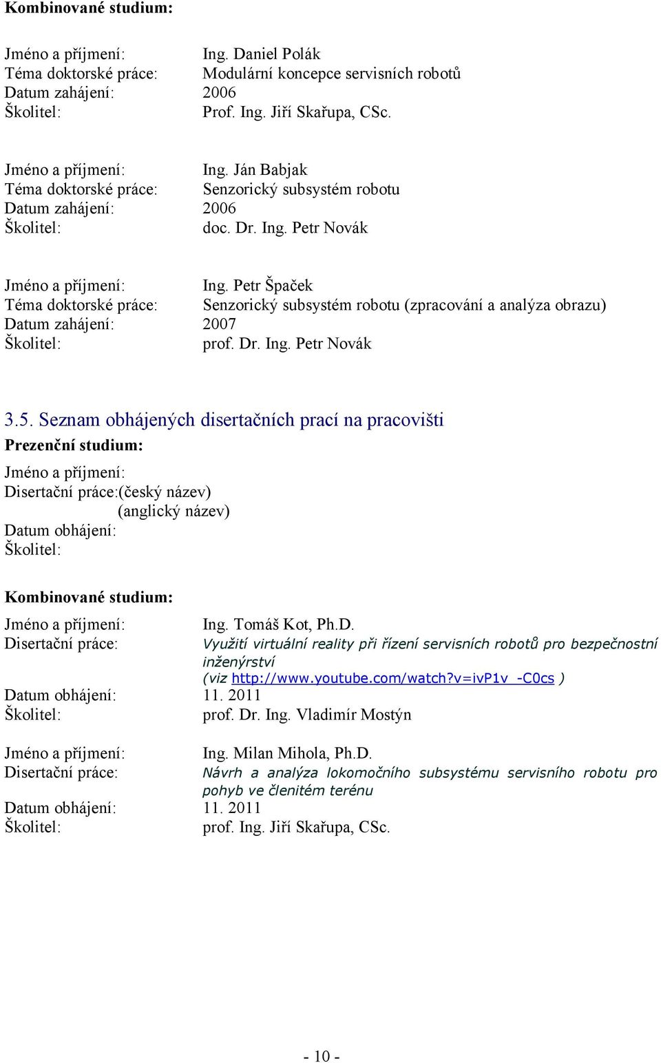 Seznam obhájených disertačních prací na pracovišti Prezenční studium: Jméno a příjmení: Disertační práce:(český název) (anglický název) Datum obhájení: Kombinované studium: Jméno a příjmení: