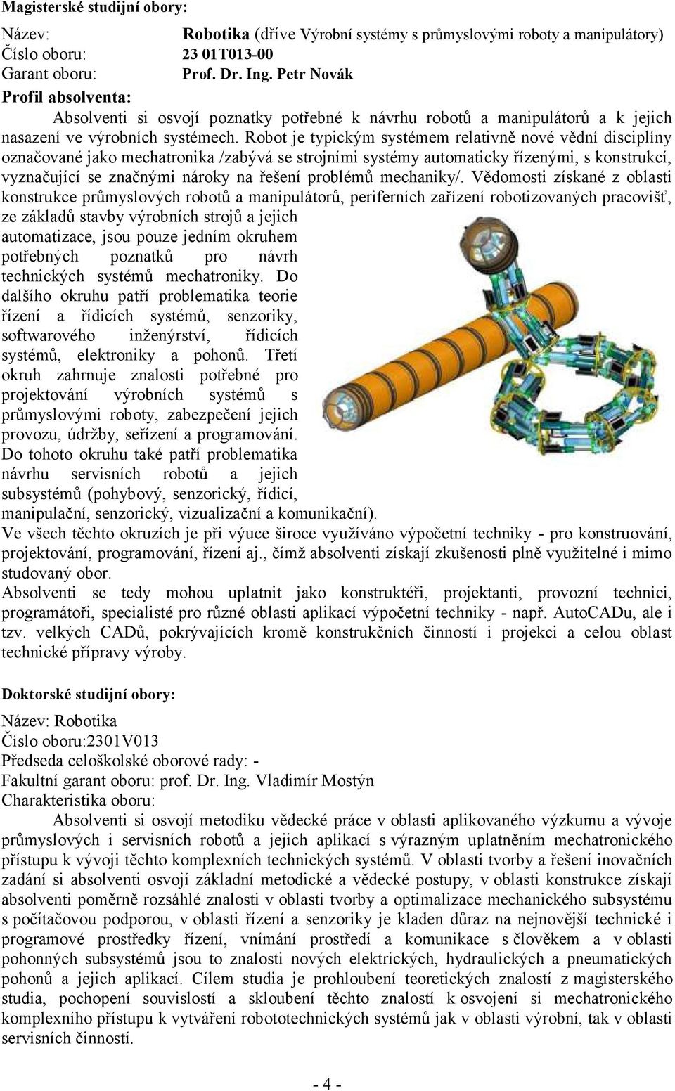 Robot je typickým systémem relativně nové vědní disciplíny označované jako mechatronika /zabývá se strojními systémy automaticky řízenými, s konstrukcí, vyznačující se značnými nároky na problémů