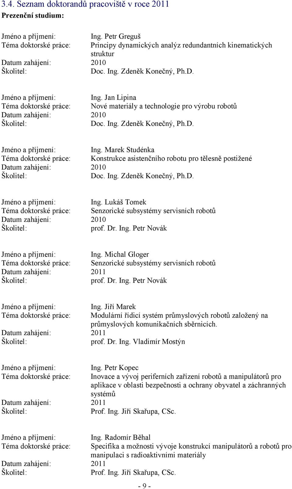 Jan Lipina Téma doktorské práce: Nové materiály a technologie pro výrobu robotů Datum zahájení: 2010 Doc. Ing. Zdeněk Konečný, Ph.D. Jméno a příjmení: Ing.