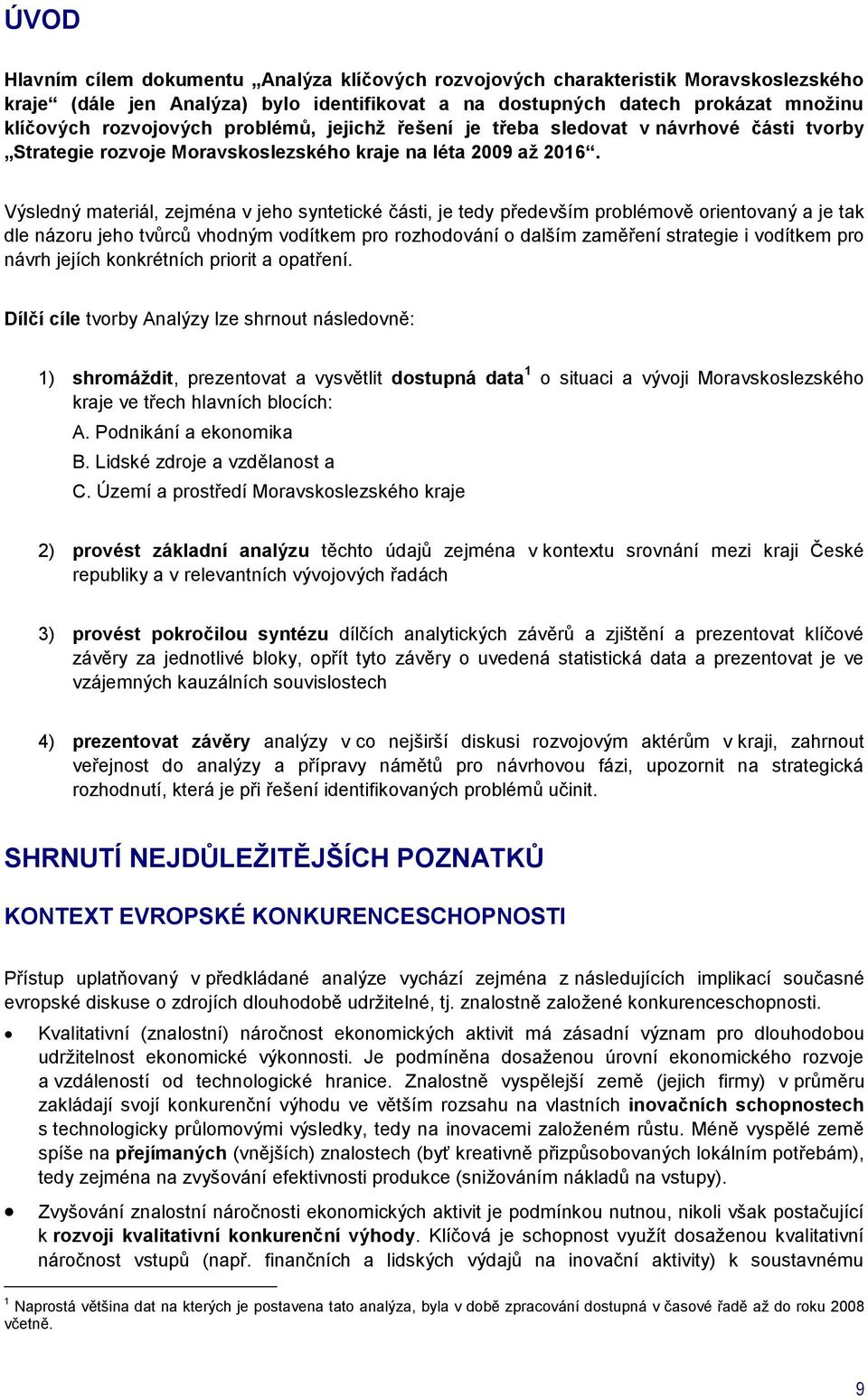 Výsledný materiál, zejména v jeho syntetické části, je tedy především problémově orientovaný a je tak dle názoru jeho tvůrců vhodným vodítkem pro rozhodování o dalším zaměření strategie i vodítkem