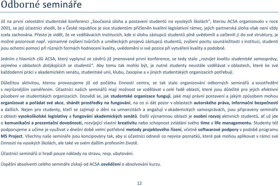 Přesto je vidět, že ve vzdělávacích institucích, kde si úlohu zástupců studentů plně uvědomili a začlenili ji do své struktury, je možné pozorovat např.