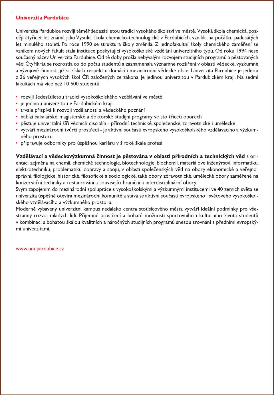 Z jednofakultní školy chemického zaměření se vznikem nových fakult stala instituce poskytující vysokoškolské vzdělání univerzitního typu. Od roku 1994 nese současný název Univerzita Pardubice.