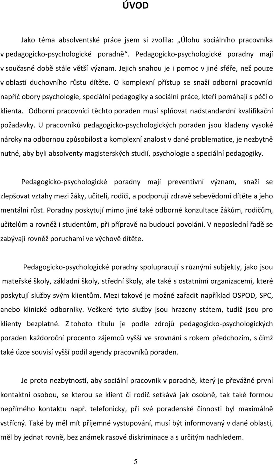 O komplexní přístup se snaží odborní pracovníci napříč obory psychologie, speciální pedagogiky a sociální práce, kteří pomáhají s péčí o klienta.