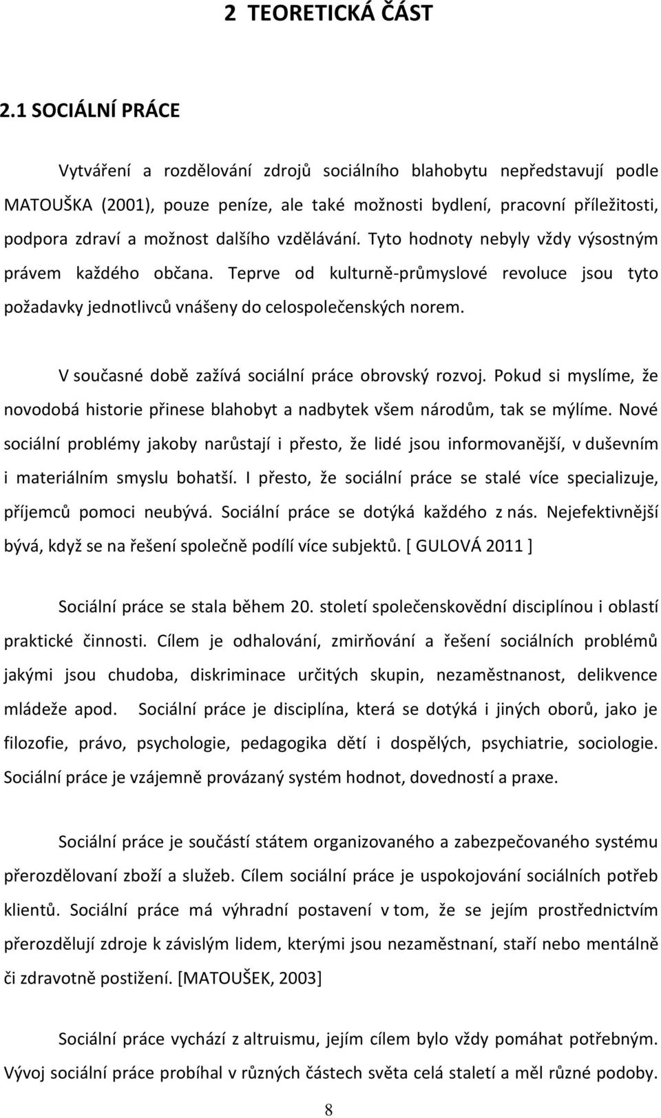 dalšího vzdělávání. Tyto hodnoty nebyly vždy výsostným právem každého občana. Teprve od kulturně-průmyslové revoluce jsou tyto požadavky jednotlivců vnášeny do celospolečenských norem.