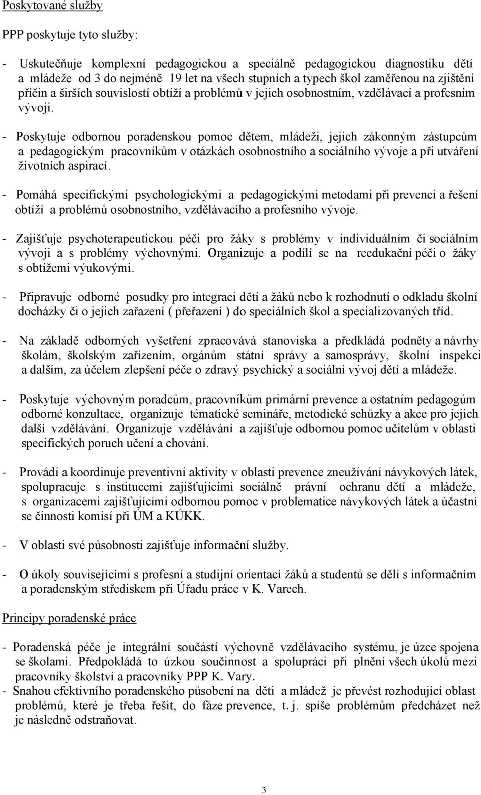 - Poskytuje odbornou poradenskou pomoc dětem, mládeži, jejich zákonným zástupcům a pedagogickým pracovníkům v otázkách osobnostního a sociálního vývoje a při utváření životních aspirací.