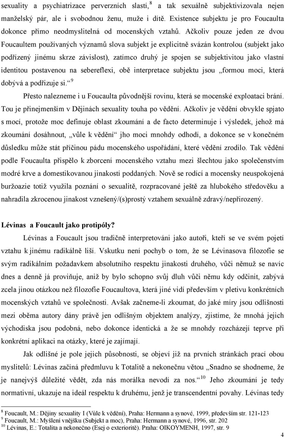 Ačkoliv pouze jeden ze dvou Foucaultem používaných významů slova subjekt je explicitně svázán kontrolou (subjekt jako podřízený jinému skrze závislost), zatímco druhý je spojen se subjektivitou jako