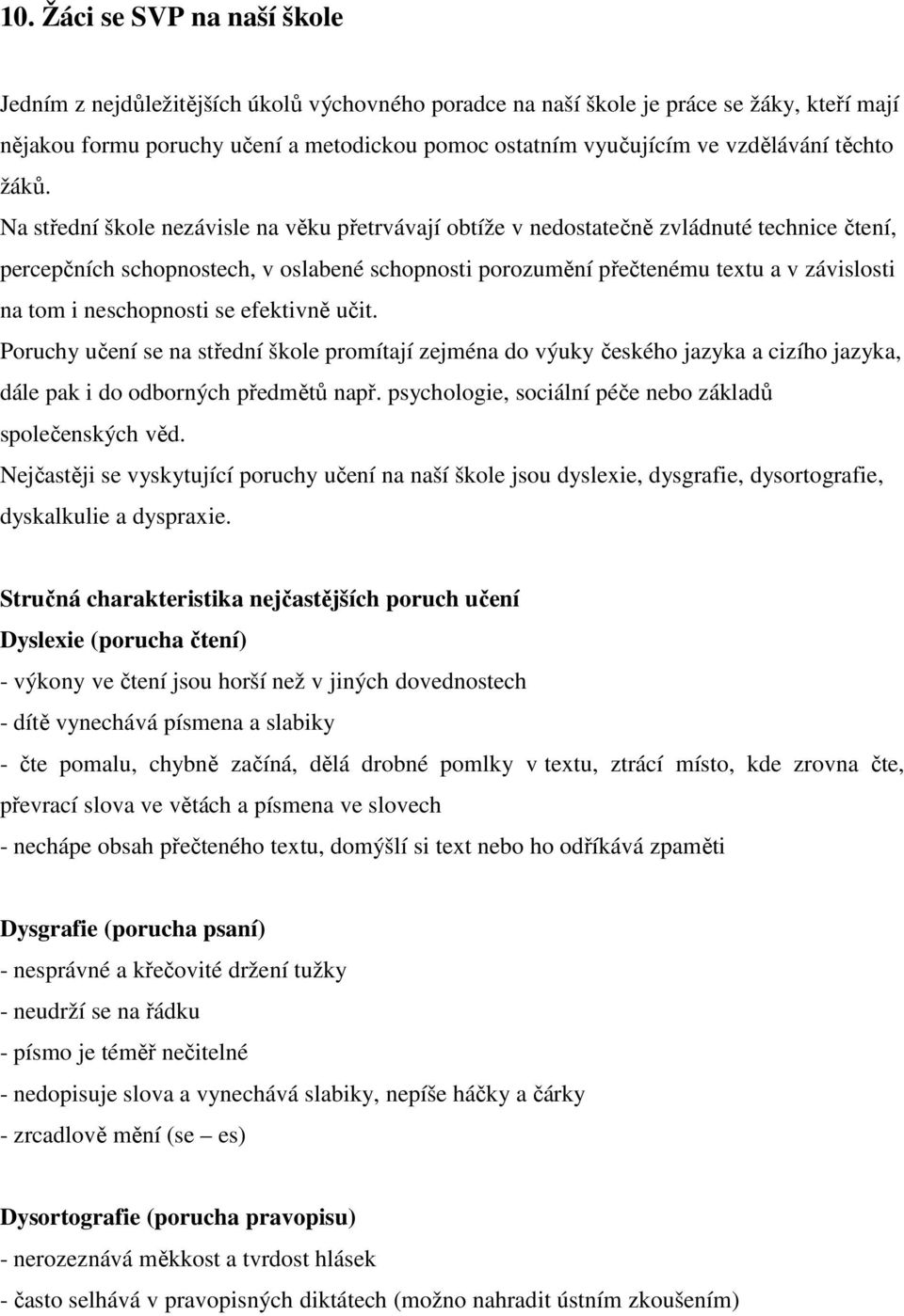 Na střední škole nezávisle na věku přetrvávají obtíže v nedostatečně zvládnuté technice čtení, percepčních schopnostech, v oslabené schopnosti porozumění přečtenému textu a v závislosti na tom i