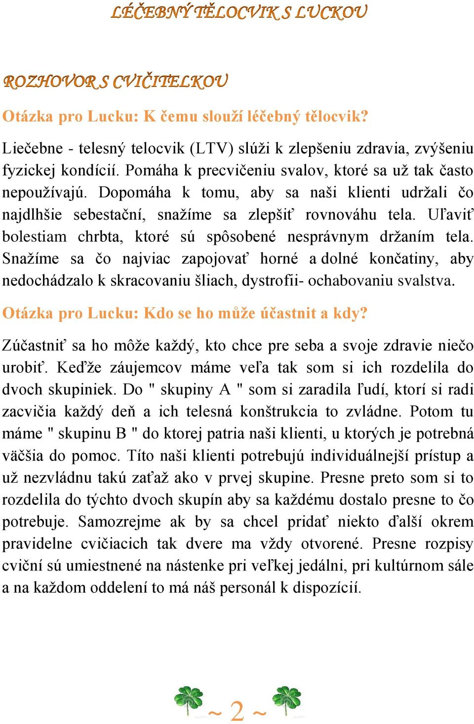 Uľaviť bolestiam chrbta, ktoré sú spôsobené nesprávnym držaním tela. Snažíme sa čo najviac zapojovať horné a dolné končatiny, aby nedochádzalo k skracovaniu šliach, dystrofii- ochabovaniu svalstva.