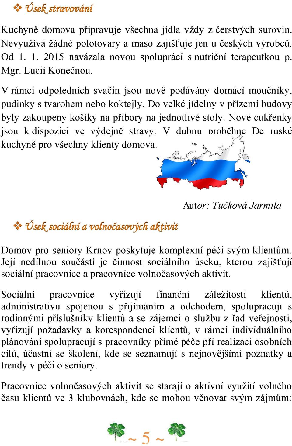 Do velké jídelny v přízemí budovy byly zakoupeny košíky na příbory na jednotlivé stoly. Nové cukřenky jsou k dispozici ve výdejně stravy. V dubnu proběhne De ruské kuchyně pro všechny klienty domova.