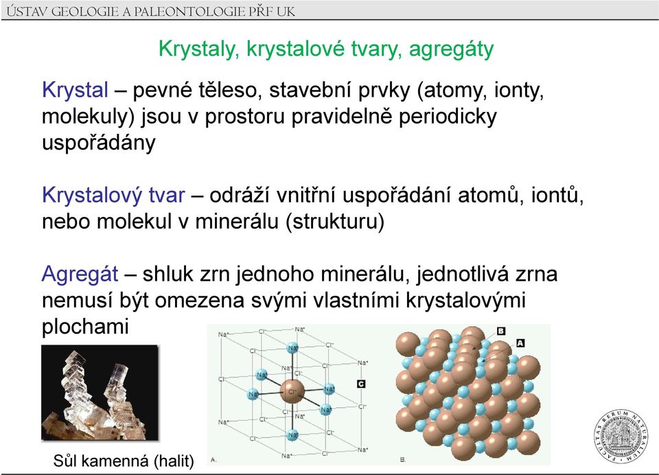 uspořádání atomů, iontů, nebo molekul v minerálu (strukturu) Agregát shluk zrn jednoho