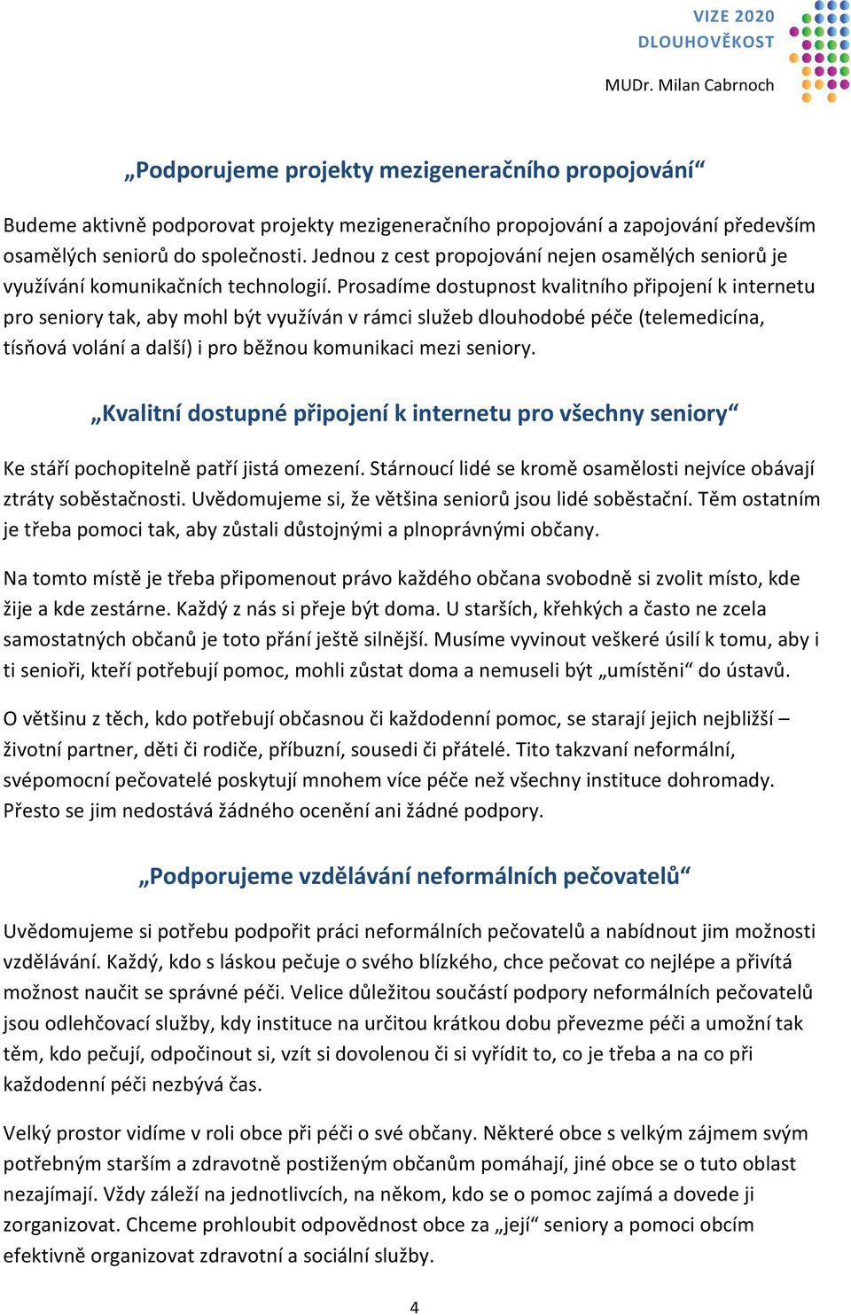 Prosadíme dostupnost kvalitního p ipojení k internetu pro seniory tak, aby mohl být využíván v rámci služeb dlouhodobé pé e (telemedicína, tís ová volání a další) i pro b žnou komunikaci mezi seniory.