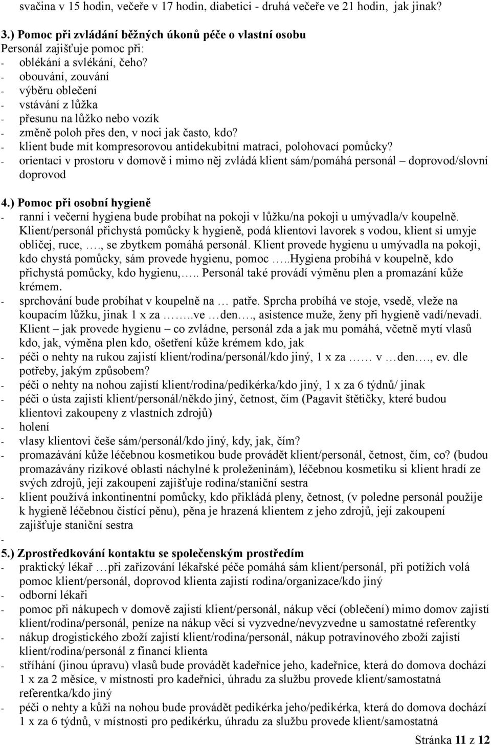 - obouvání, zouvání - výběru oblečení - vstávání z lůžka - přesunu na lůžko nebo vozík - změně poloh přes den, v noci jak často, kdo?