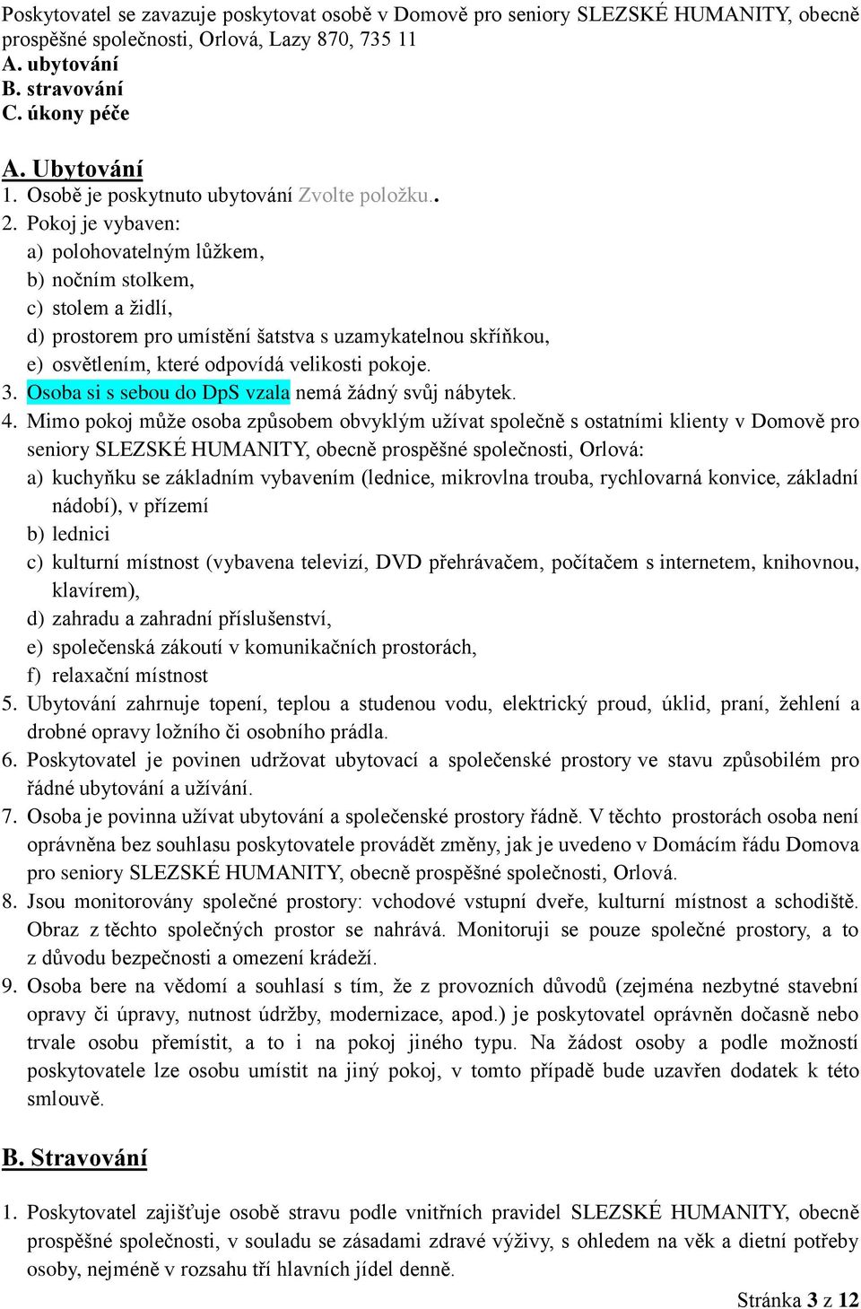 Pokoj je vybaven: a) polohovatelným lůžkem, b) nočním stolkem, c) stolem a židlí, d) prostorem pro umístění šatstva s uzamykatelnou skříňkou, e) osvětlením, které odpovídá velikosti pokoje. 3.