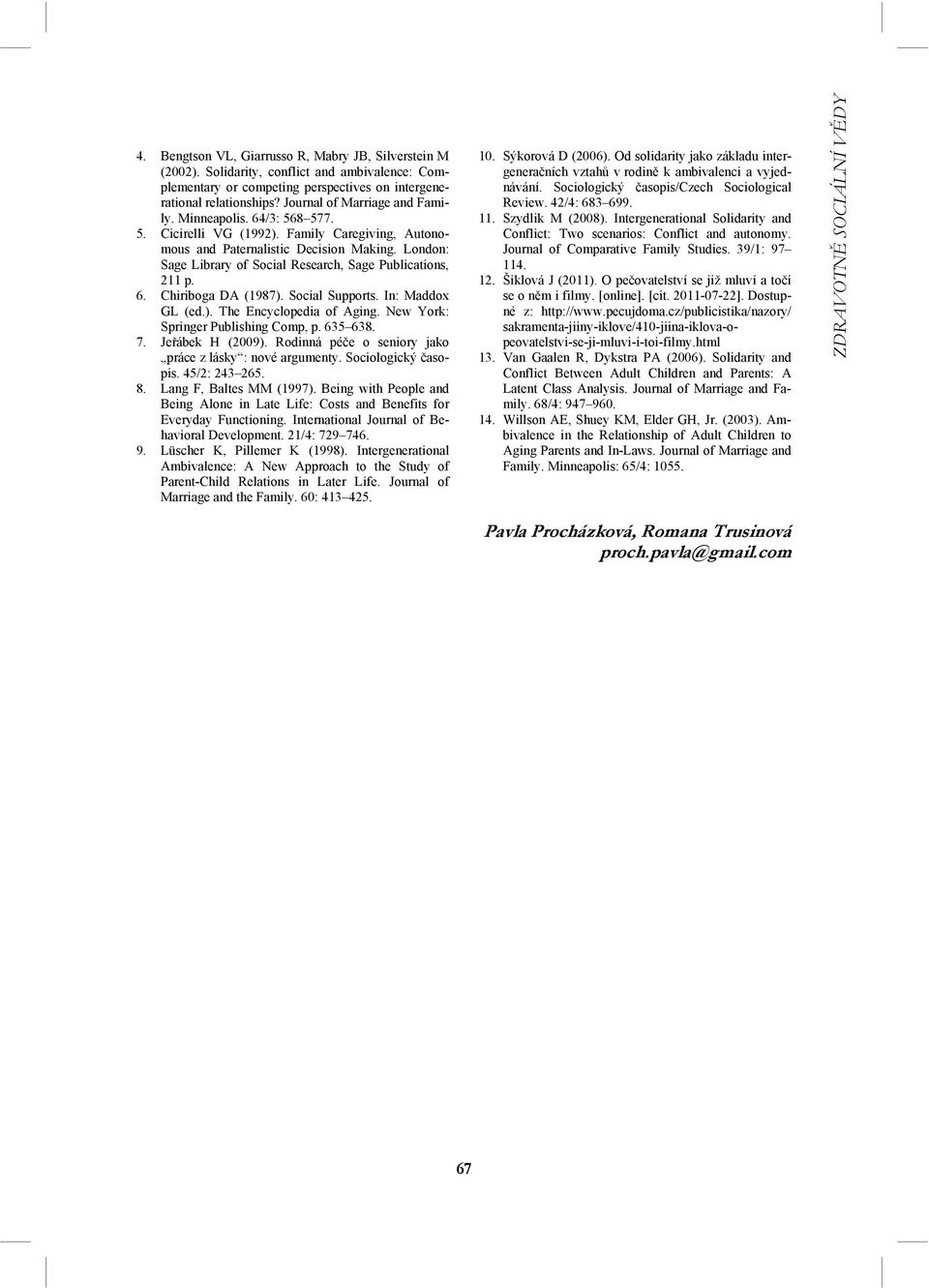 London: Sage Library of Social Research, Sage Publications, 211 p. 6. Chiriboga DA (1987). Social Supports. In: Maddox GL (ed.). The Encyclopedia of Aging. New York: Springer Publishing Comp, p.