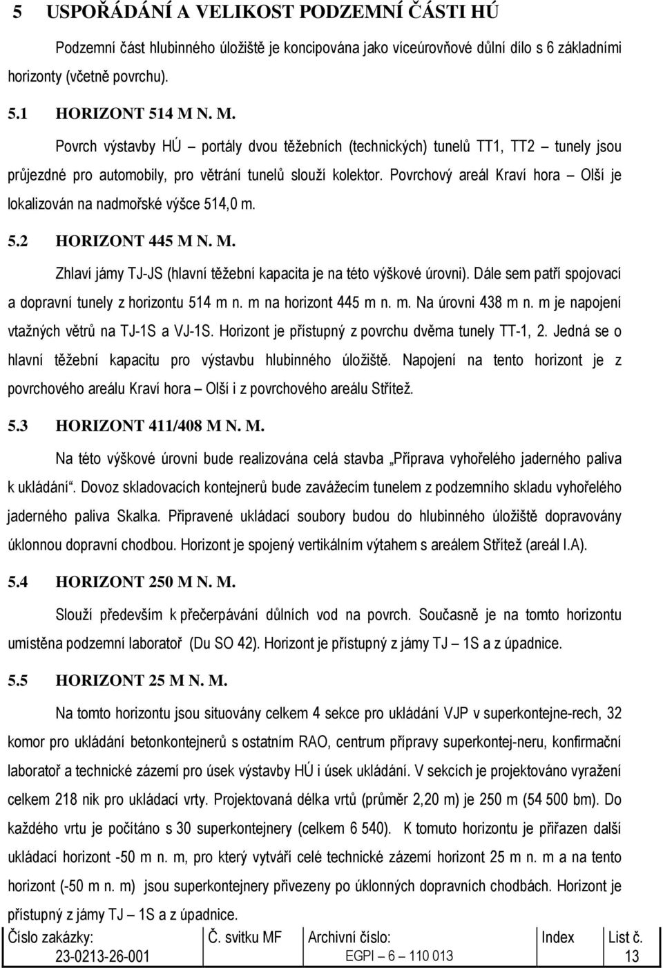 Povrchový areál Kraví hora Olší je lokalizován na nadmořské výšce 514,0 m. 5.2 HORIZONT 445 M N. M. Zhlaví jámy TJ-JS (hlavní těžební kapacita je na této výškové úrovni).