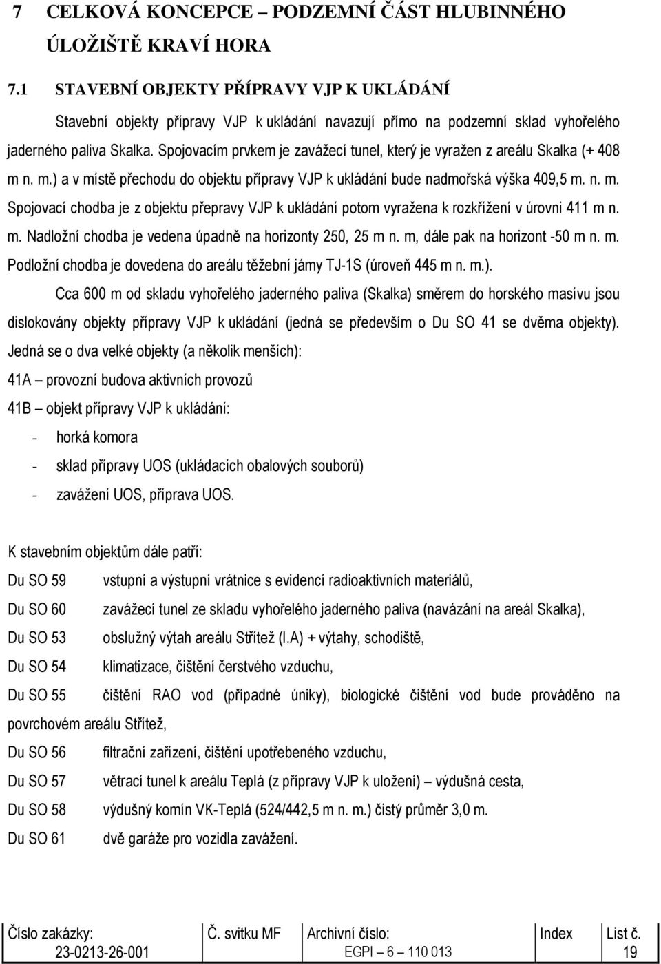 Spojovacím prvkem je zavážecí tunel, který je vyražen z areálu Skalka (+ 408 m n. m.) a v místě přechodu do objektu přípravy VJP k ukládání bude nadmořská výška 409,5 m. n. m. Spojovací chodba je z objektu přepravy VJP k ukládání potom vyražena k rozkřížení v úrovni 411 m n.