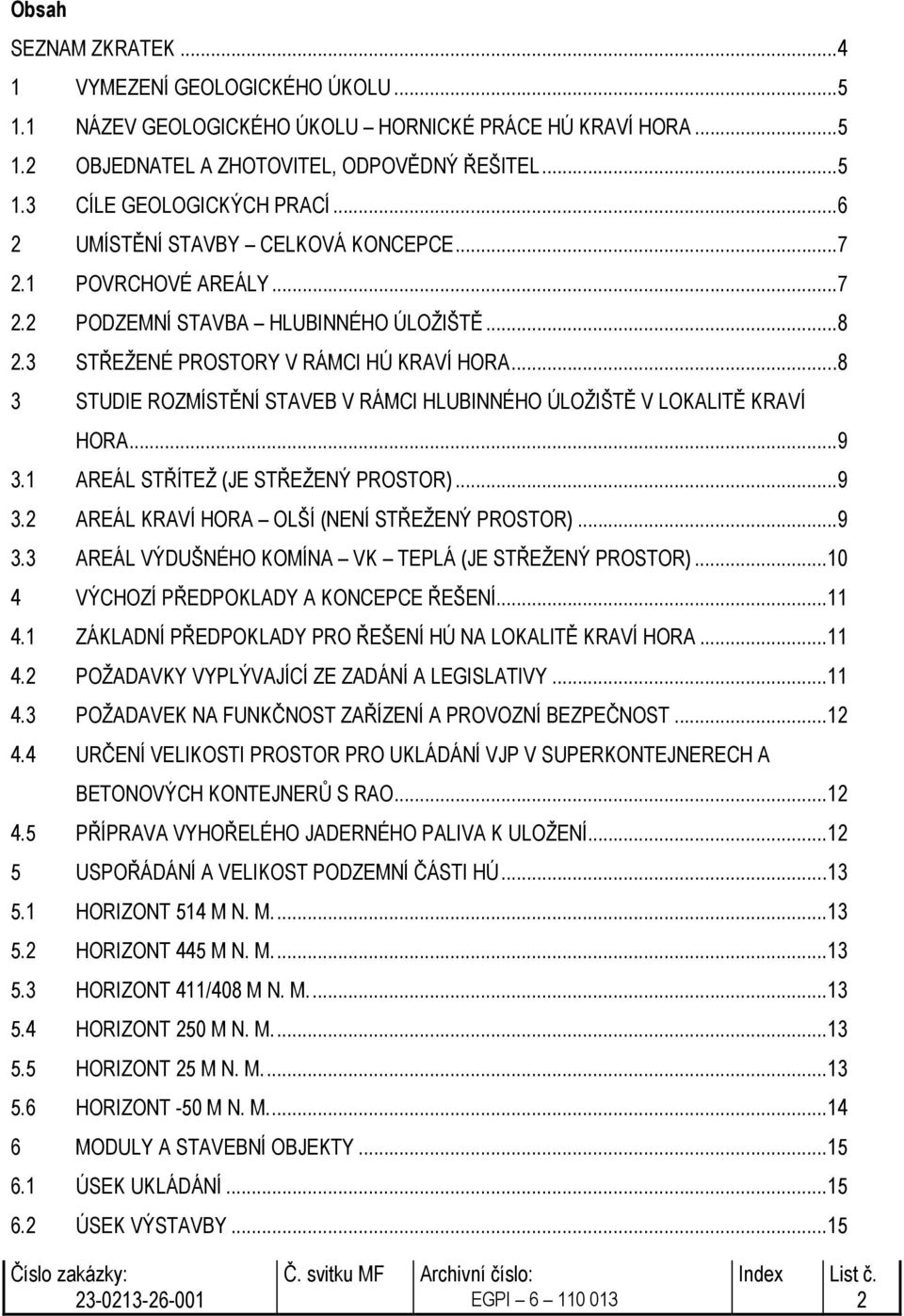 ..8 3 STUDIE ROZMÍSTĚNÍ STAVEB V RÁMCI HLUBINNÉHO ÚLOŽIŠTĚ V LOKALITĚ KRAVÍ HORA...9 3.1 AREÁL STŘÍTEŽ (JE STŘEŽENÝ PROSTOR)...9 3.2 AREÁL KRAVÍ HORA OLŠÍ (NENÍ STŘEŽENÝ PROSTOR)...9 3.3 AREÁL VÝDUŠNÉHO KOMÍNA VK TEPLÁ (JE STŘEŽENÝ PROSTOR).