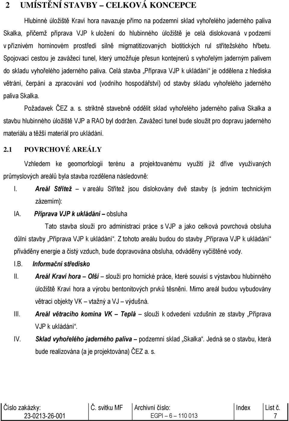 Spojovací cestou je zavážecí tunel, který umožňuje přesun kontejnerů s vyhořelým jaderným palivem do skladu vyhořelého jaderného paliva.