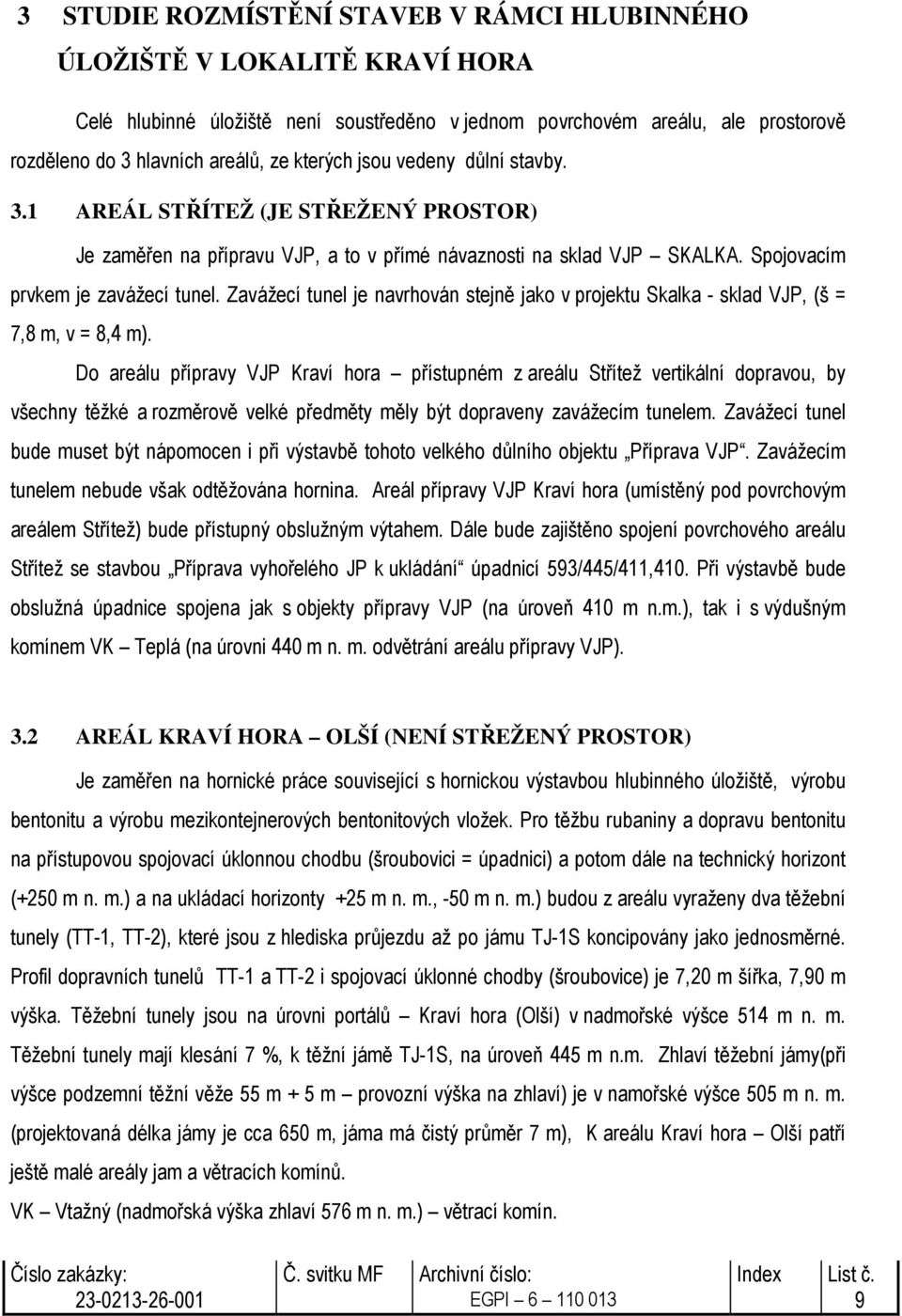 Zavážecí tunel je navrhován stejně jako v projektu Skalka - sklad VJP, (š = 7,8 m, v = 8,4 m).