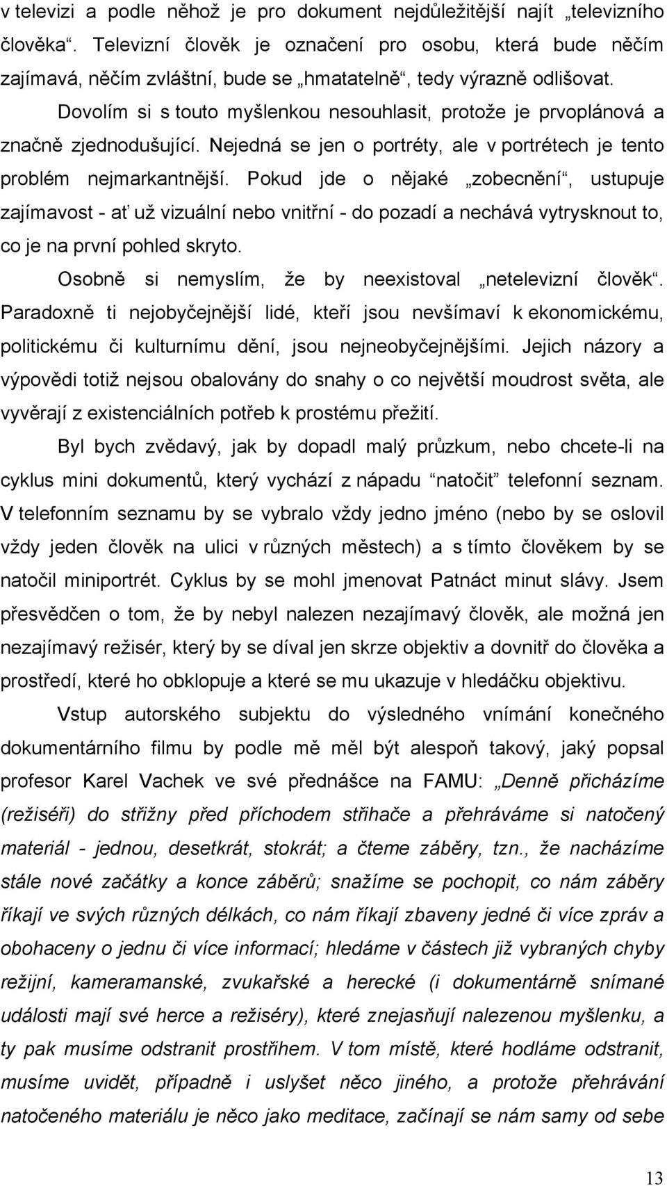 Dovolím si s touto myšlenkou nesouhlasit, protože je prvoplánová a značně zjednodušující. Nejedná se jen o portréty, ale v portrétech je tento problém nejmarkantnější.