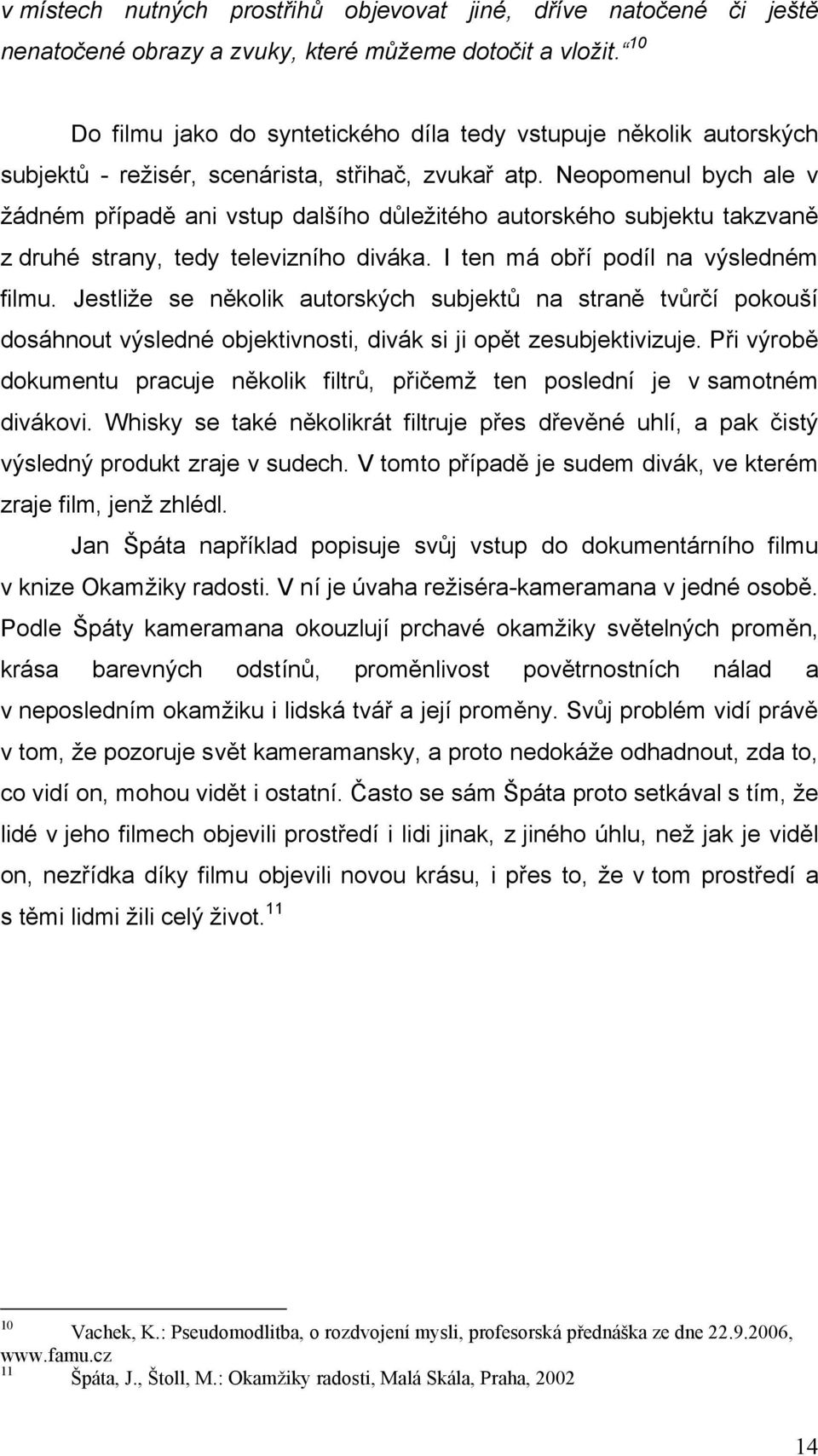 Neopomenul bych ale v žádném případě ani vstup dalšího důležitého autorského subjektu takzvaně z druhé strany, tedy televizního diváka. I ten má obří podíl na výsledném filmu.