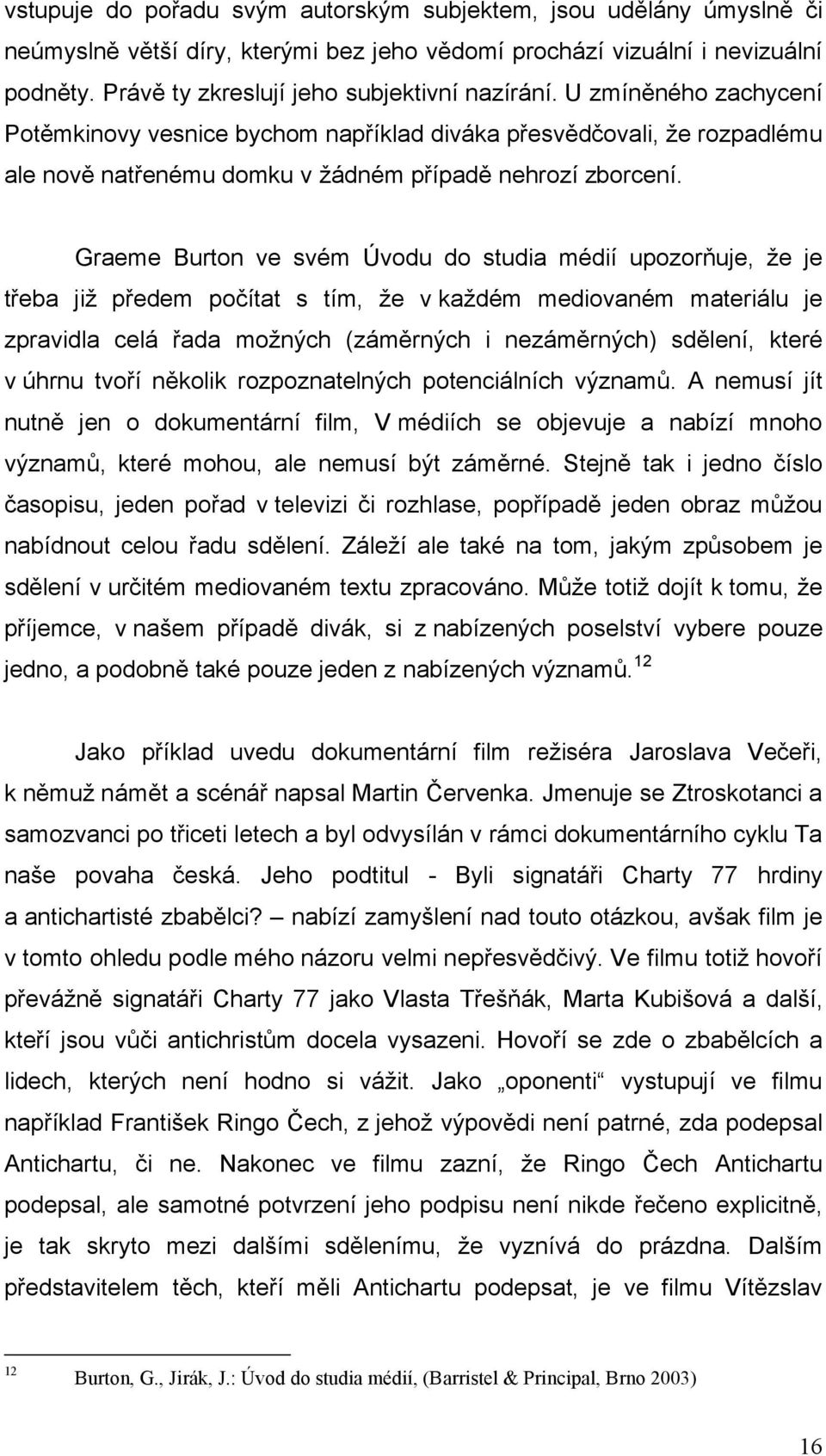 Graeme Burton ve svém Úvodu do studia médií upozorňuje, že je třeba již předem počítat s tím, že v každém mediovaném materiálu je zpravidla celá řada možných (záměrných i nezáměrných) sdělení, které