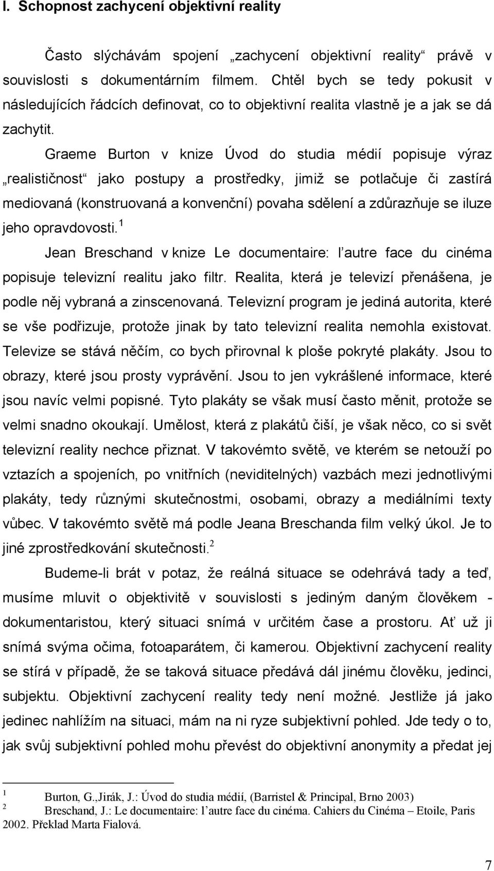 Graeme Burton v knize Úvod do studia médií popisuje výraz realističnost jako postupy a prostředky, jimiž se potlačuje či zastírá mediovaná (konstruovaná a konvenční) povaha sdělení a zdůrazňuje se