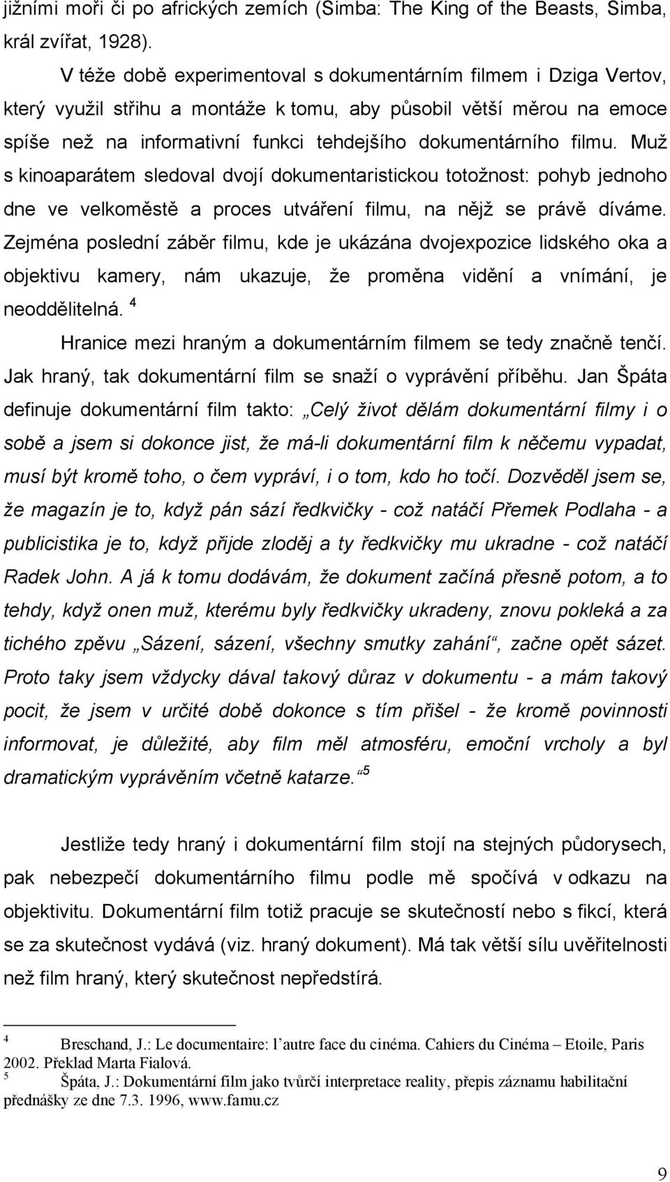 filmu. Muž s kinoaparátem sledoval dvojí dokumentaristickou totožnost: pohyb jednoho dne ve velkoměstě a proces utváření filmu, na nějž se právě díváme.