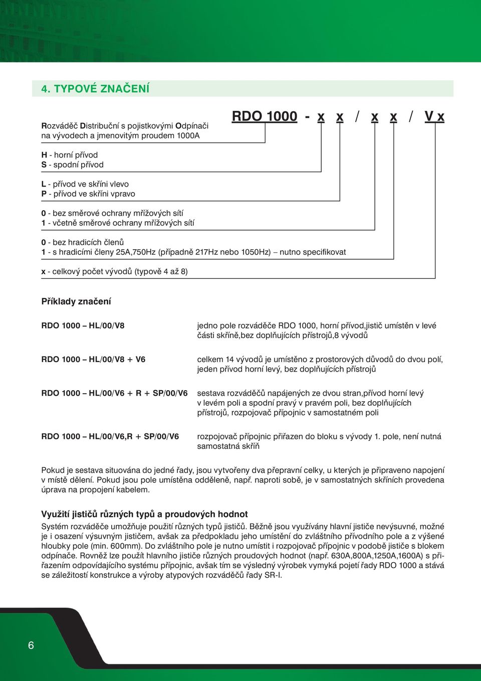 celkový počet vývodů (typově 4 až 8) Příklady značení RDO 000 HL/00/8 jedno pole rozváděče RDO 000, horní přívod,jistič umístěn v levé části skříně,bez doplňujících přístrojů,8 vývodů RDO 000 HL/00/8
