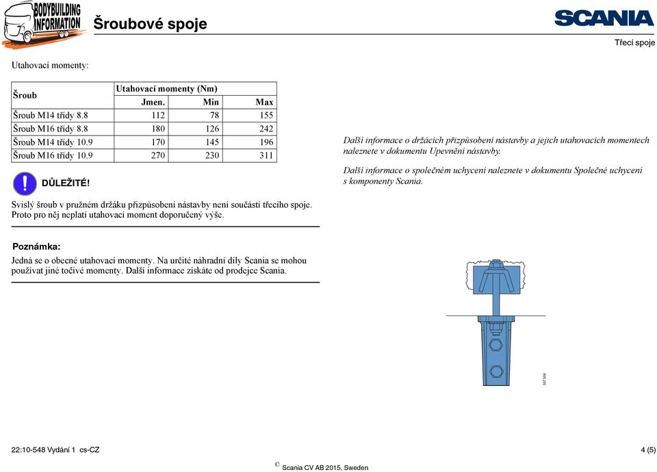Další informace o společném uchycení naleznete v dokumentu Společné uchycení s komponenty Scania. Svislý šroub v pružném držáku přizpůsobení nástavby není součástí třecího spoje.