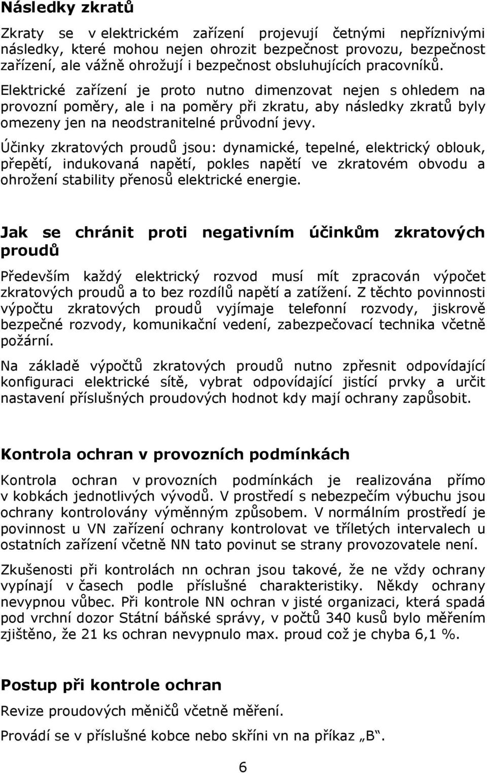 Elektrické zařízení je proto nutno dimenzovat nejen s ohledem na provozní poměry, ale i na poměry při zkratu, aby následky zkratů byly omezeny jen na neodstranitelné průvodní jevy.