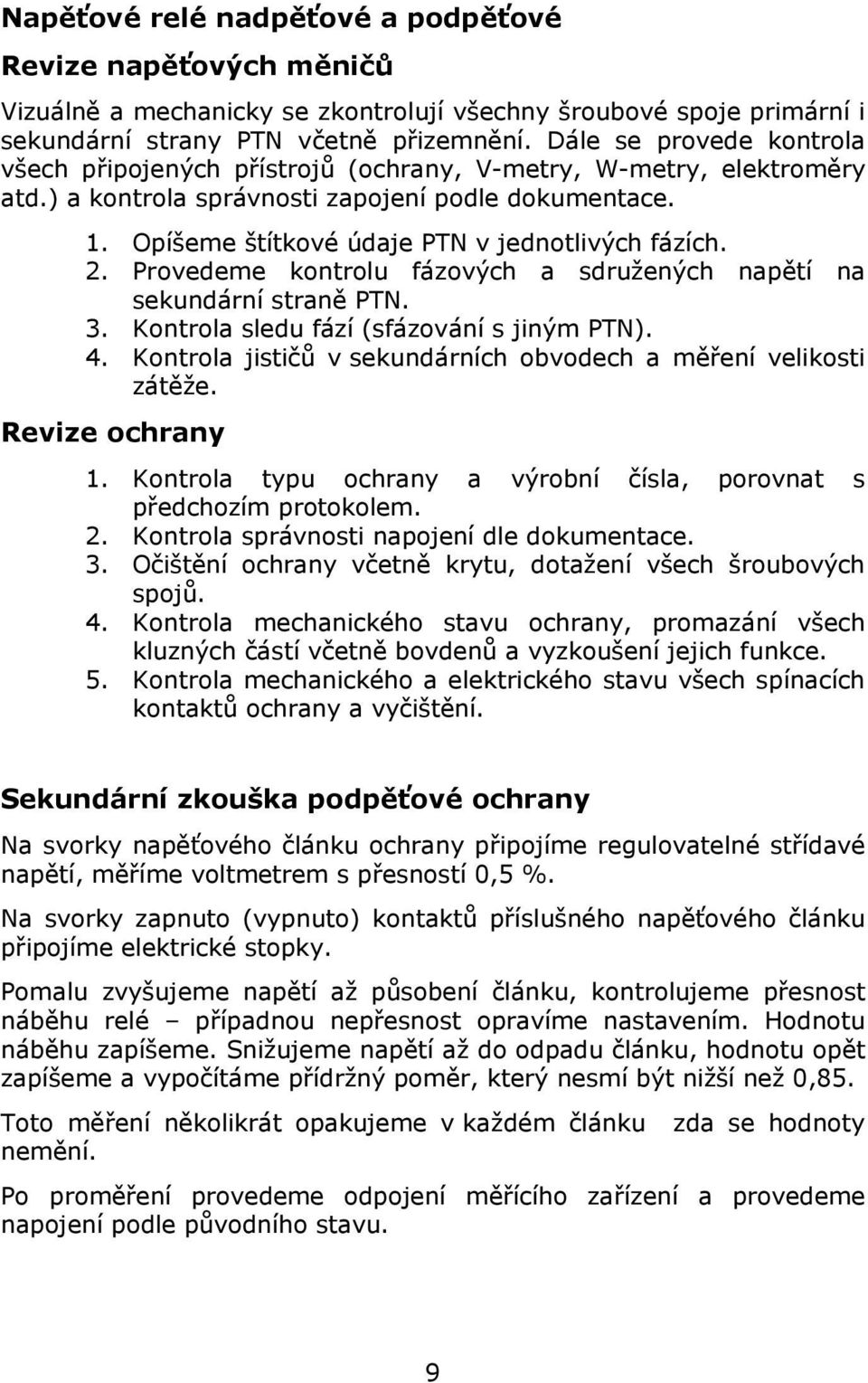 2. Provedeme kontrolu fázových a sdružených napětí na sekundární straně PN. 3. Kontrola sledu fází (sfázování s jiným PN). 4. Kontrola jističů v sekundárních obvodech a měření velikosti zátěže.