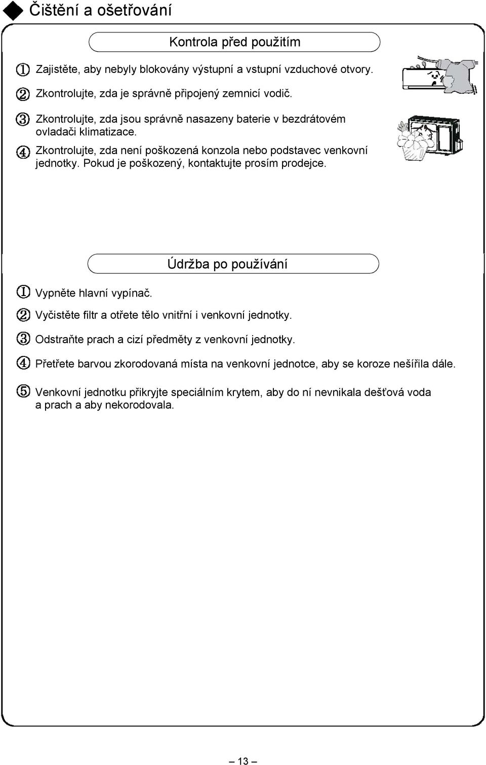 Pokud je poškozený, kontaktujte prosím prodejce. Vypněte hlavní vypínač. Údržba po používání Vyčistěte filtr a otřete tělo vnitřní i venkovní jednotky.