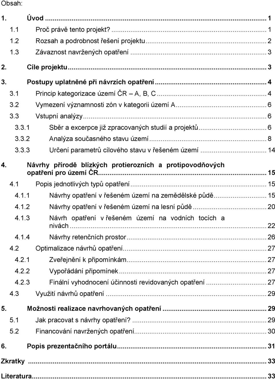 .. 6 3.3.2 Analýza současného stavu území... 8 3.3.3 Určení parametrů cílového stavu v řešeném území... 14 4. Návrhy přírodě blízkých protierozních a protipovodňových opatření pro území ČR... 15 4.