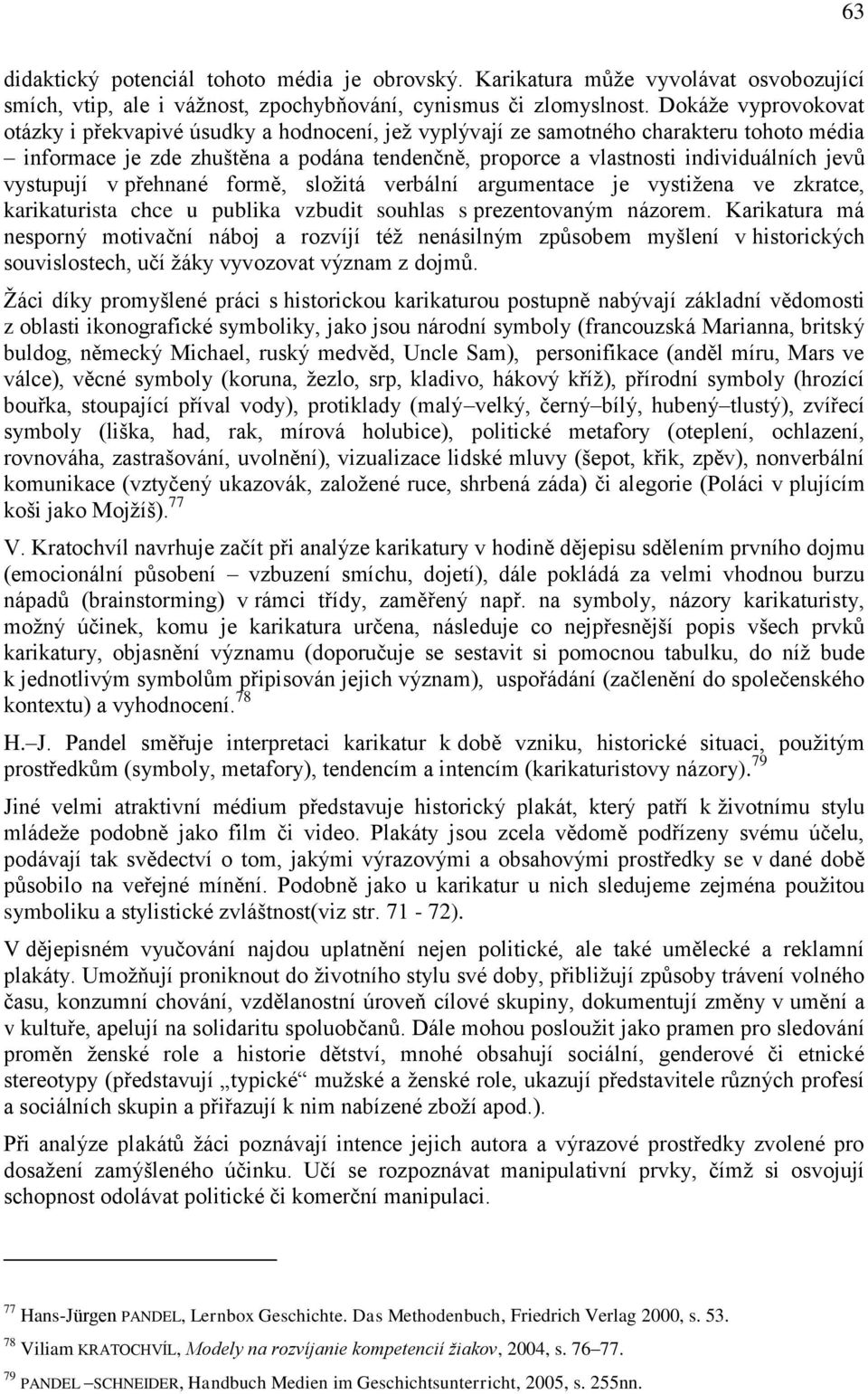 vystupují v přehnané formě, sloţitá verbální argumentace je vystiţena ve zkratce, karikaturista chce u publika vzbudit souhlas s prezentovaným názorem.