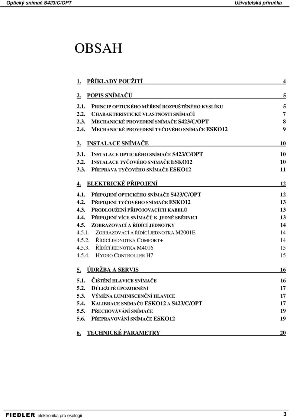 2. PŘIPOJENÍ TYČOVÉHO SNÍMAČE ESKO12 13 4.3. PRODLOUŽENÍ PŘIPOJOVACÍCH KABELŮ 13 4.4. PŘIPOJENÍ VÍCE SNÍMAČŮ K JEDNÉ SBĚRNICI 13 4.5. ZOBRAZOVACÍ A ŘÍDÍCÍ JEDNOTKY 14 4.5.1. ZOBRAZOVACÍ A ŘÍDÍCÍ JEDNOTKA M2001E 14 4.