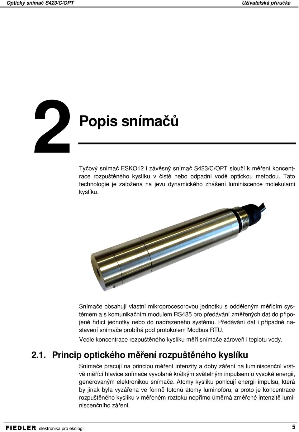 Snímače obsahují vlastní mikroprocesorovou jednotku s odděleným měřícím systémem a s komunikačním modulem RS485 pro předávání změřených dat do připojené řídící jednotky nebo do nadřazeného systému.