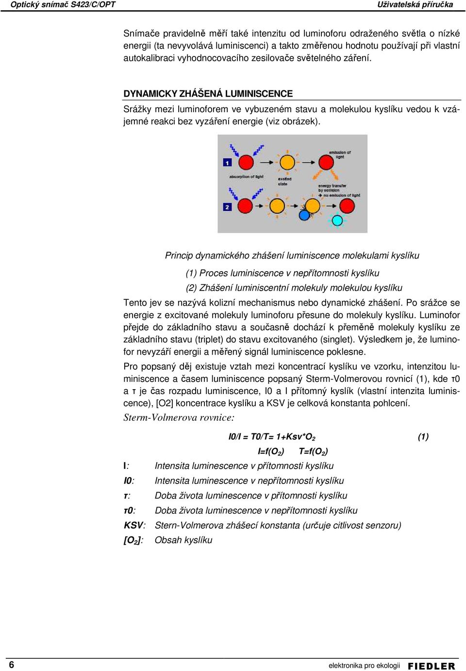 Princip dynamického zhášení luminiscence molekulami kyslíku (2) Zhášení luminiscentní molekuly molekulou kyslíku Tento jev se nazývá kolizní mechanismus nebo dynamické zhášení.