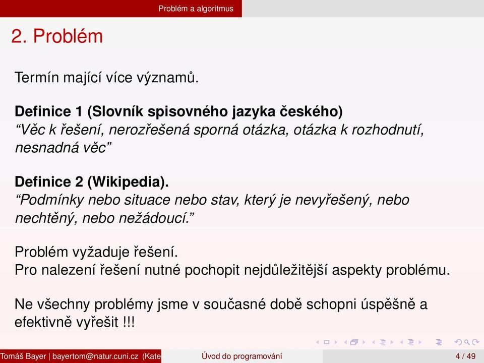 Podmínky nebo situace nebo stav, který je nevyřešený, nebo nechtěný, nebo nežádoucí. Problém vyžaduje řešení.