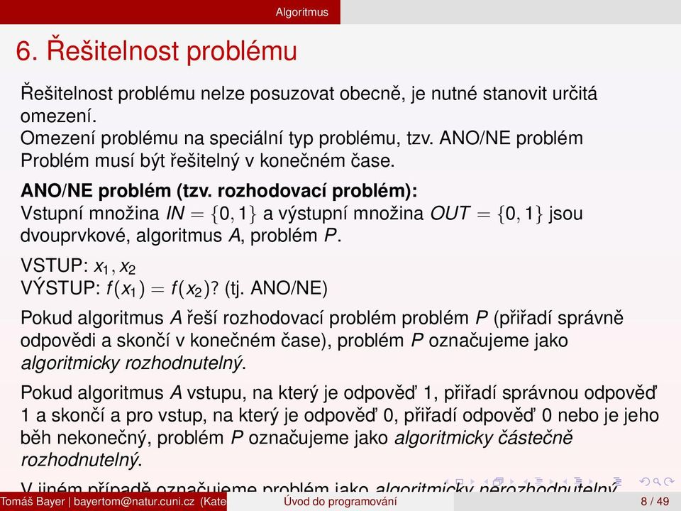 rozhodovací problém): Vstupní množina IN = {0, 1} a výstupní množina OUT = {0, 1} jsou dvouprvkové, algoritmus A, problém P. VSTUP: x 1, x 2 VÝSTUP: f (x 1 ) = f (x 2 )? (tj.