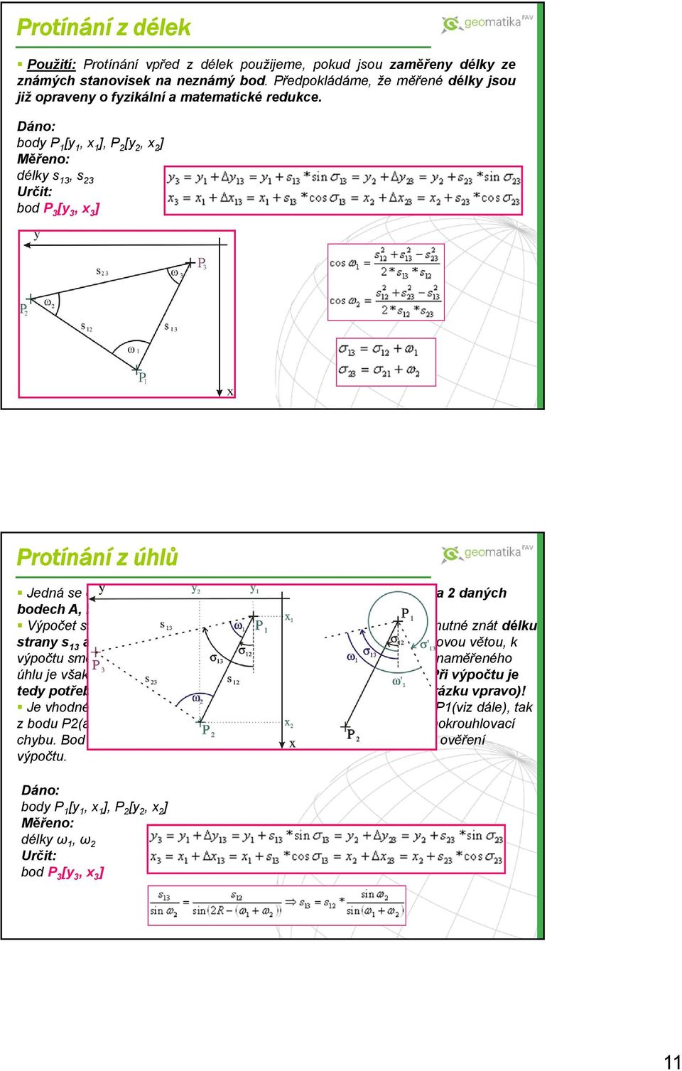 Dáno: body P 1 [y 1, x 1 ], P 2 [y 2, x 2 ] Měřeno: délky s 13, s 23 Určit: bod P 3 [y 3, x 3 ] Protínání z úhlů Jedná se o určení polohy nového bodu P 3 ze směrů měřených na 2 daných bodech A, B.