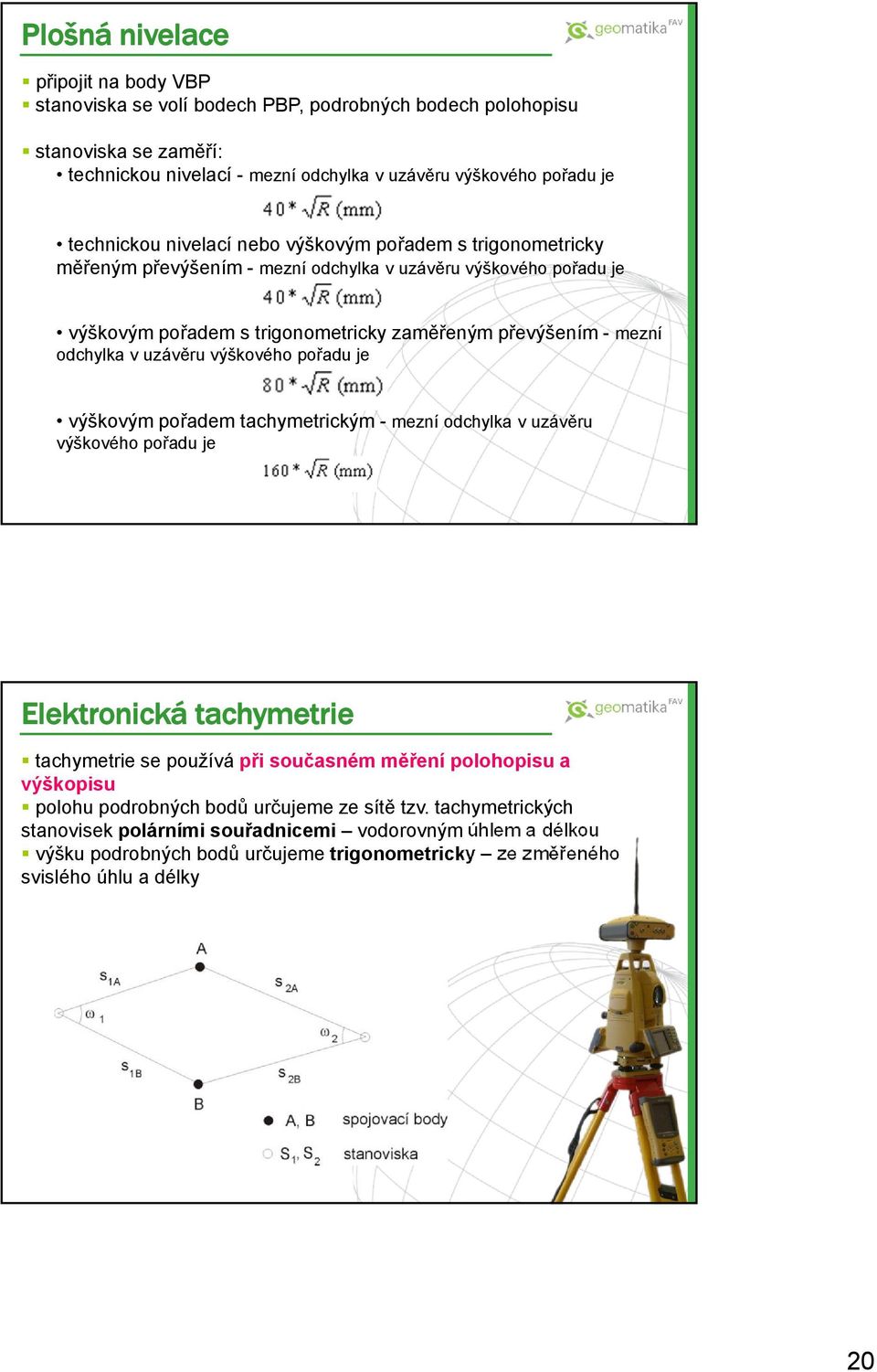 výškového pořadu je výškovým pořadem tachymetrickým - mezní odchylka v uzávěru výškového pořadu je Elektronická tachymetrie tachymetrie se používá při současném měření polohopisu a výškopisu polohu