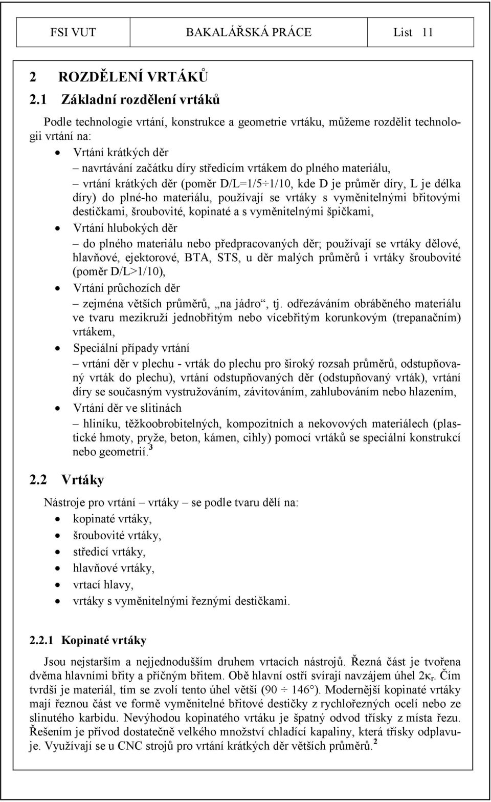 materiálu, vrtání krátkých děr (poměr D/L=1/5 1/10, kde D je průměr díry, L je délka díry) do plné-ho materiálu, používají se vrtáky s vyměnitelnými břitovými destičkami, šroubovité, kopinaté a s