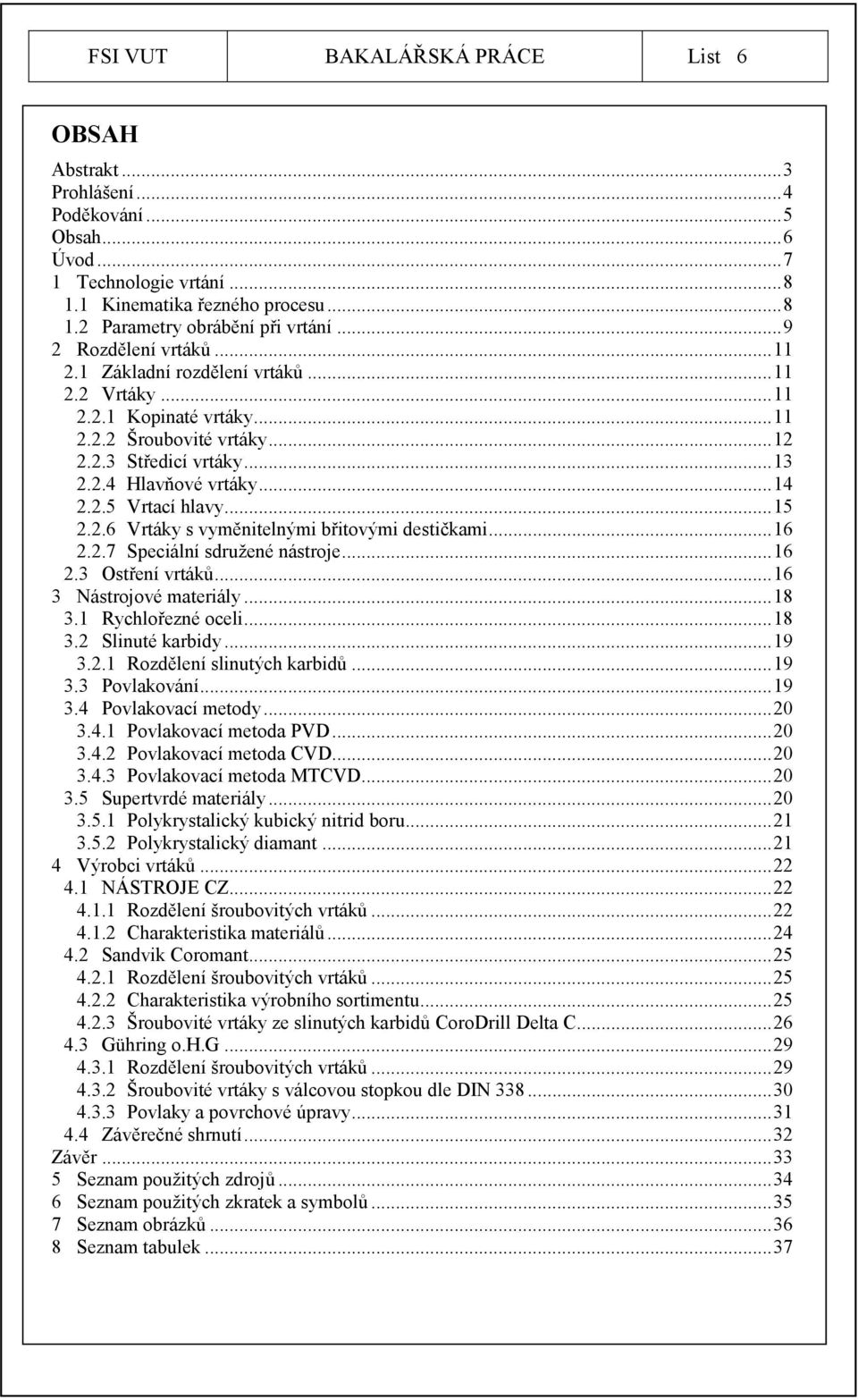 ..15 2.2.6 Vrtáky s vyměnitelnými břitovými destičkami...16 2.2.7 Speciální sdružené nástroje...16 2.3 Ostření vrtáků...16 3 Nástrojové materiály...18 3.1 Rychlořezné oceli...18 3.2 Slinuté karbidy.