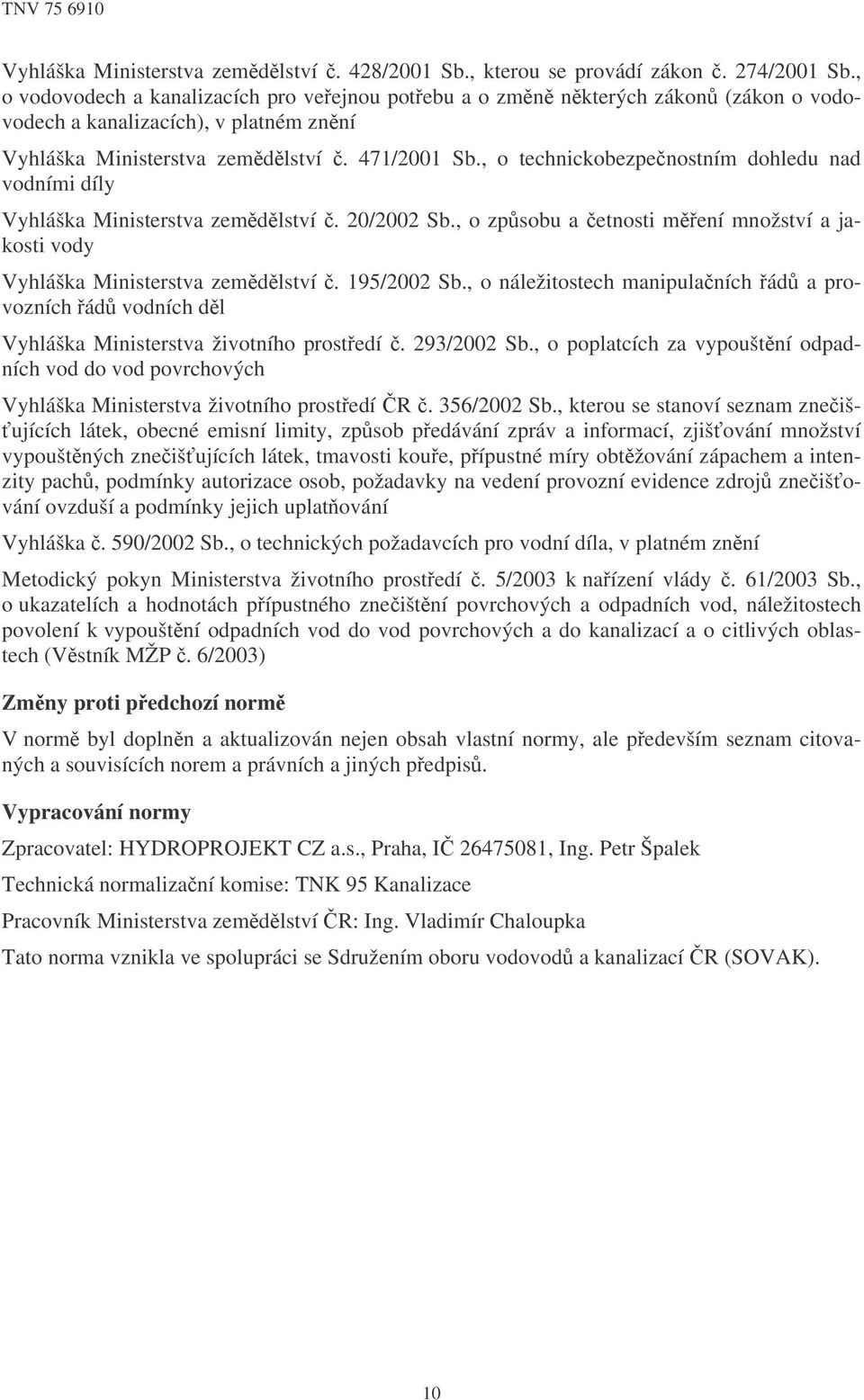 , o technickobezpenostním dohledu nad vodními díly Vyhláška Ministerstva zemdlství. 20/2002 Sb., o zpsobu a etnosti mení množství a jakosti vody Vyhláška Ministerstva zemdlství. 195/2002 Sb.