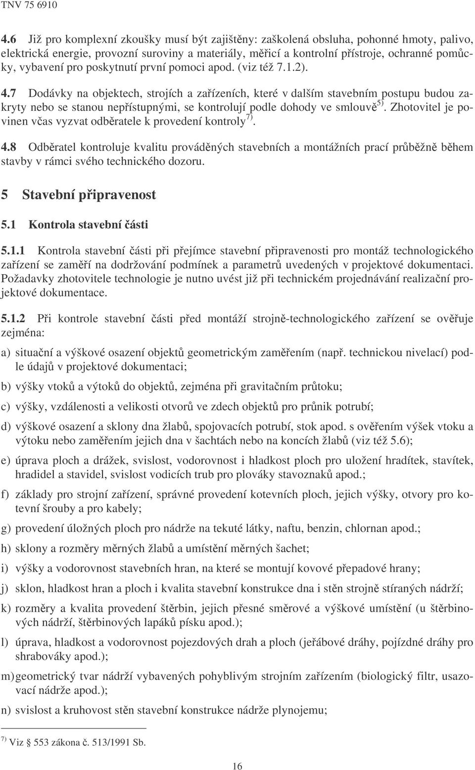 7 Dodávky na objektech, strojích a zaízeních, které v dalším stavebním postupu budou zakryty nebo se stanou nepístupnými, se kontrolují podle dohody ve smlouv 5).