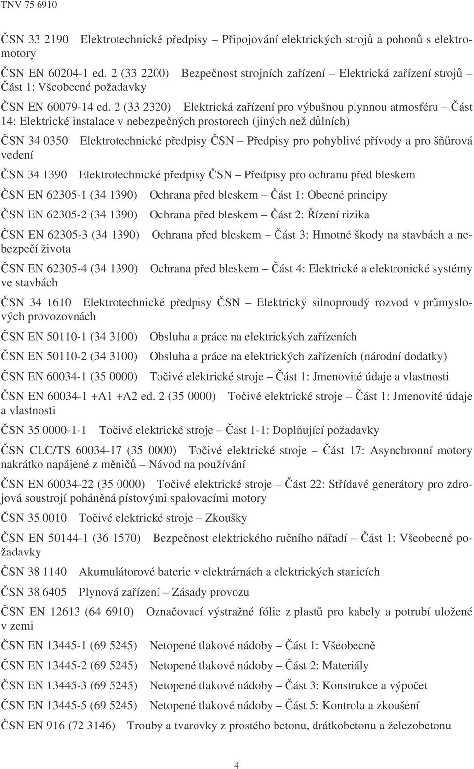 2 (33 2320) Elektrická zaízení pro výbušnou plynnou atmosféru ást 14: Elektrické instalace v nebezpených prostorech (jiných než dlních) SN 34 0350 vedení SN 34 1390 SN EN 62305-1 (34 1390) SN EN