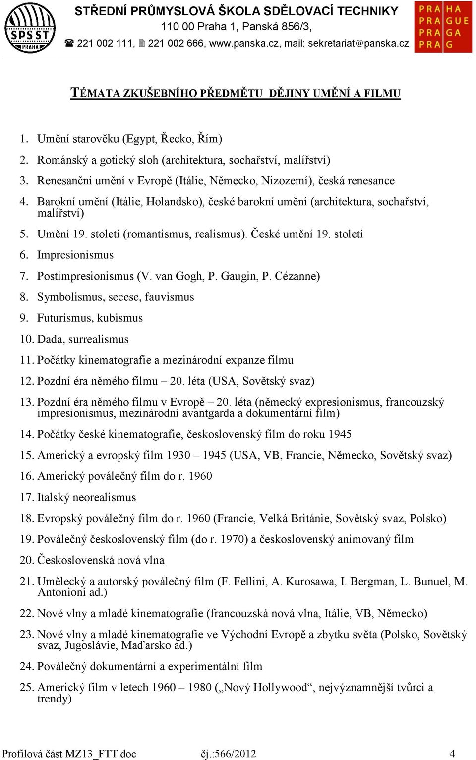 století (romantismus, realismus). České umění 19. století 6. Impresionismus 7. Postimpresionismus (V. van Gogh, P. Gaugin, P. Cézanne) 8. Symbolismus, secese, fauvismus 9. Futurismus, kubismus 10.