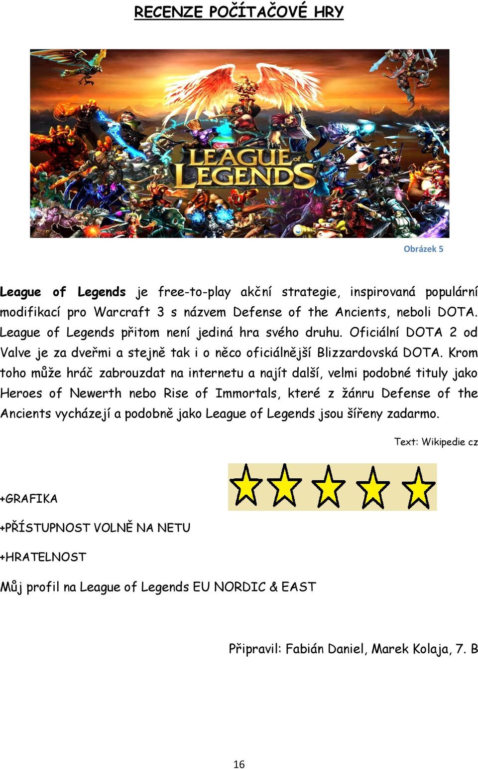 Krom toho může hráč zabrouzdat na internetu a najít další, velmi podobné tituly jako Heroes of Newerth nebo Rise of Immortals, které z žánru Defense of the Ancients vycházejí a