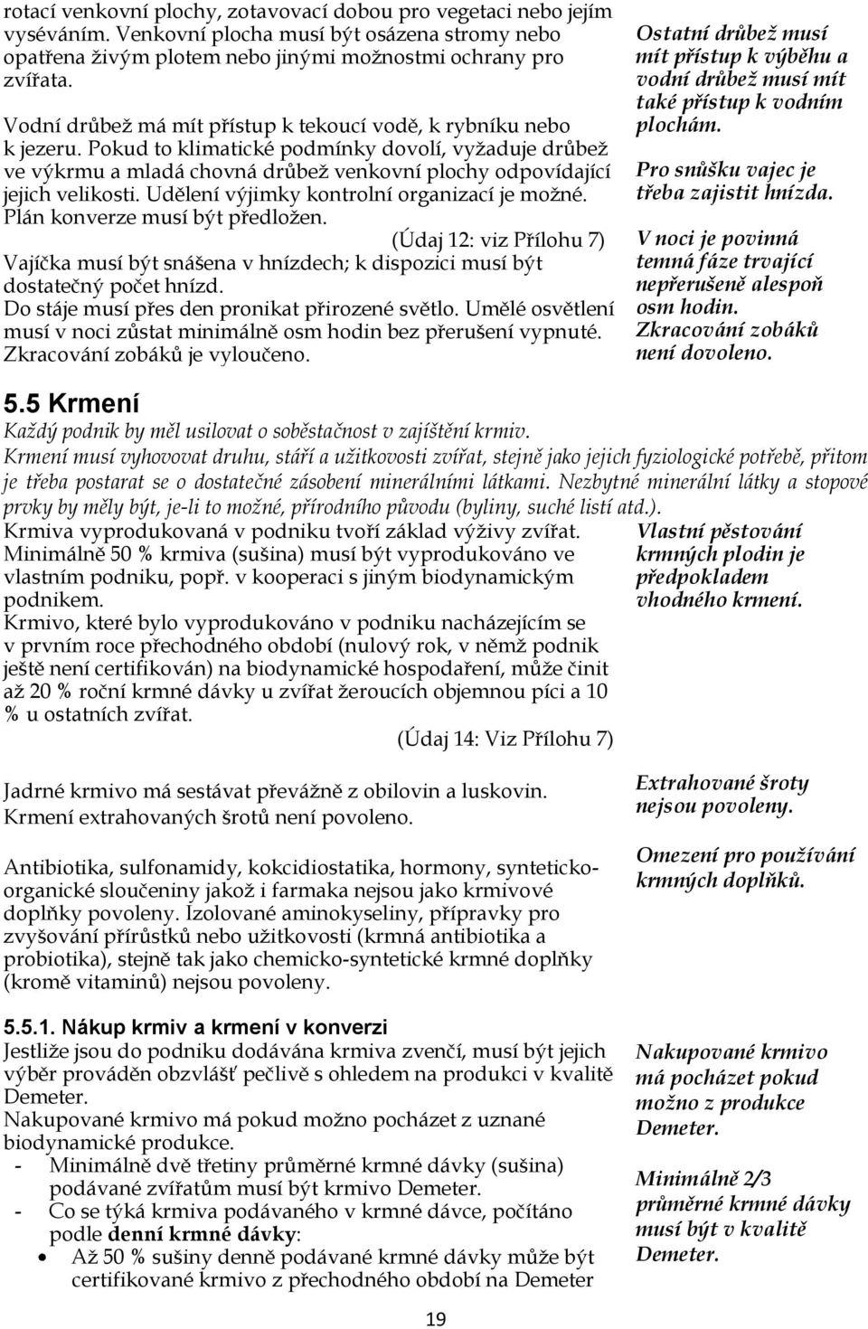 Udělení výjimky kontrolní organizací je moţné. Plán konverze musí být předloţen. (Údaj 12: viz Přílohu 7) Vajíčka musí být snášena v hnízdech; k dispozici musí být dostatečný počet hnízd.